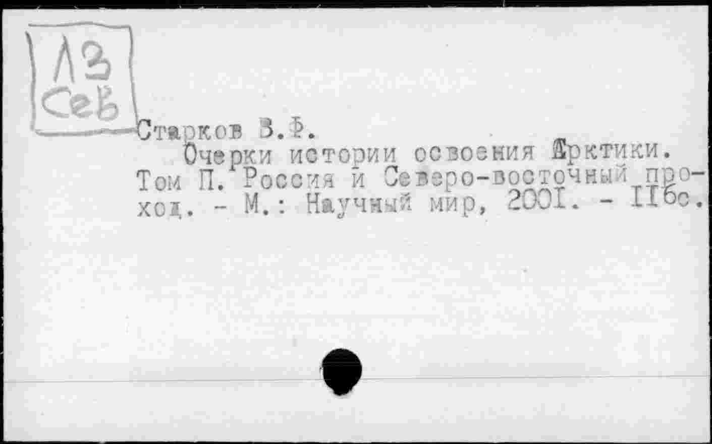 ﻿Старков 3.5.
Очерки истории освоения Арктики.
Том П. Россия и Северо-восточный ПРО xoï,. - М. : Научный мир, 2001. - Пос